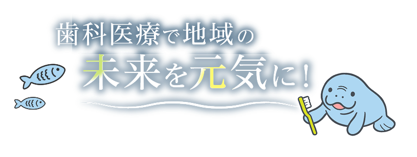 歯科医療で地域の未来を元気に